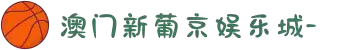 澳门新葡京娱乐城-欢迎您
